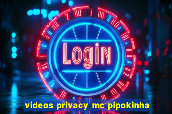 videos privacy mc pipokinha